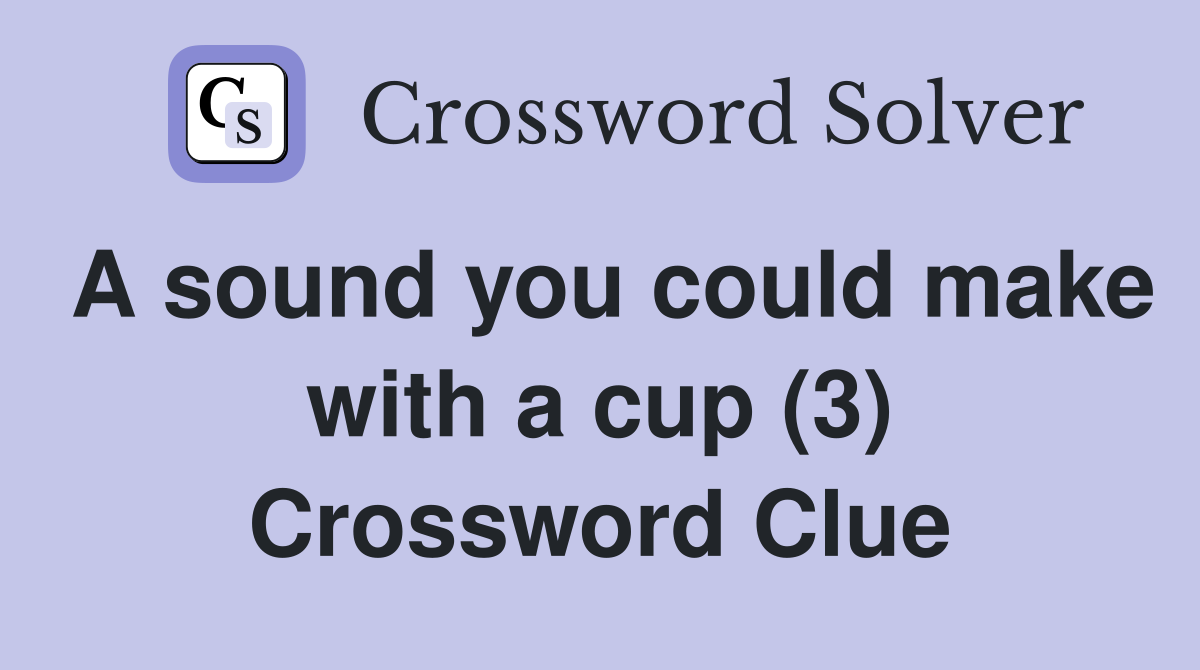 A sound you could make with a cup (3) Crossword Clue