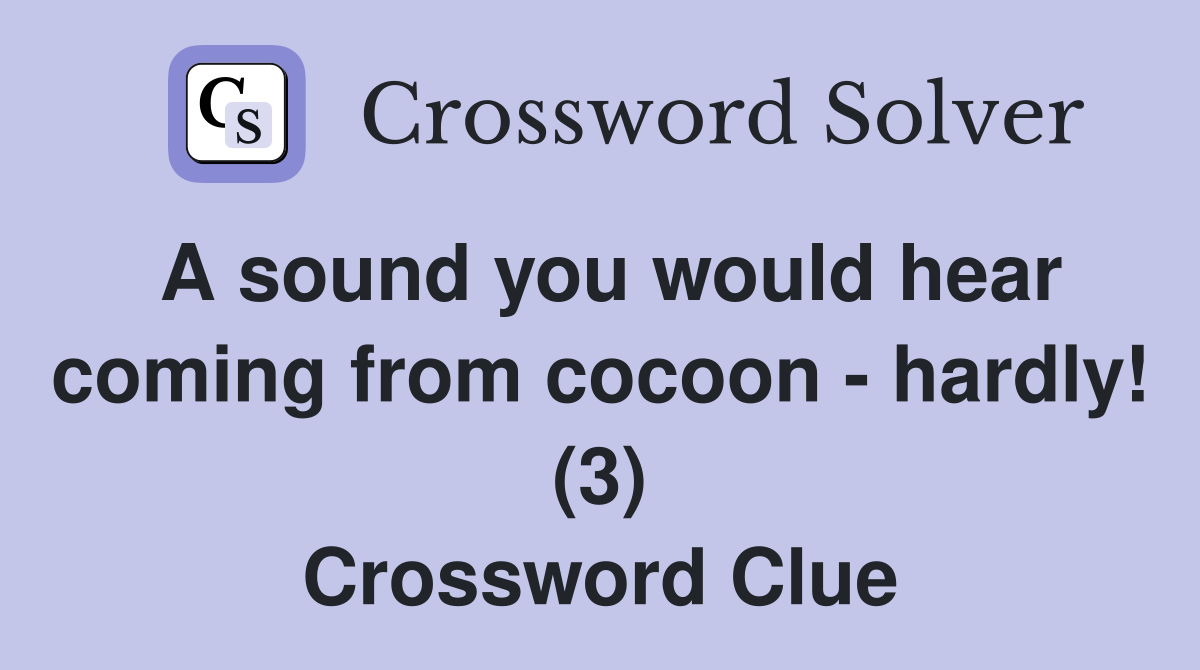A sound you would hear coming from cocoon - hardly! (3) Crossword Clue