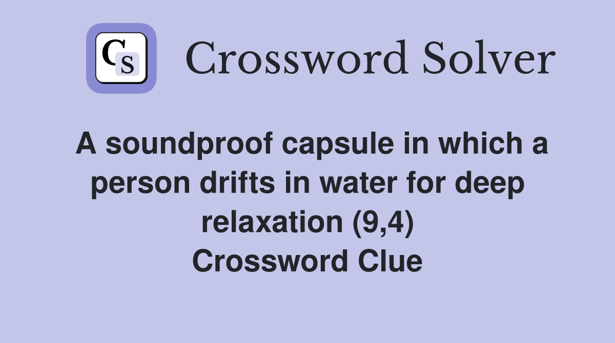 A soundproof capsule in which a person drifts in water for deep relaxation (9,4) Crossword Clue