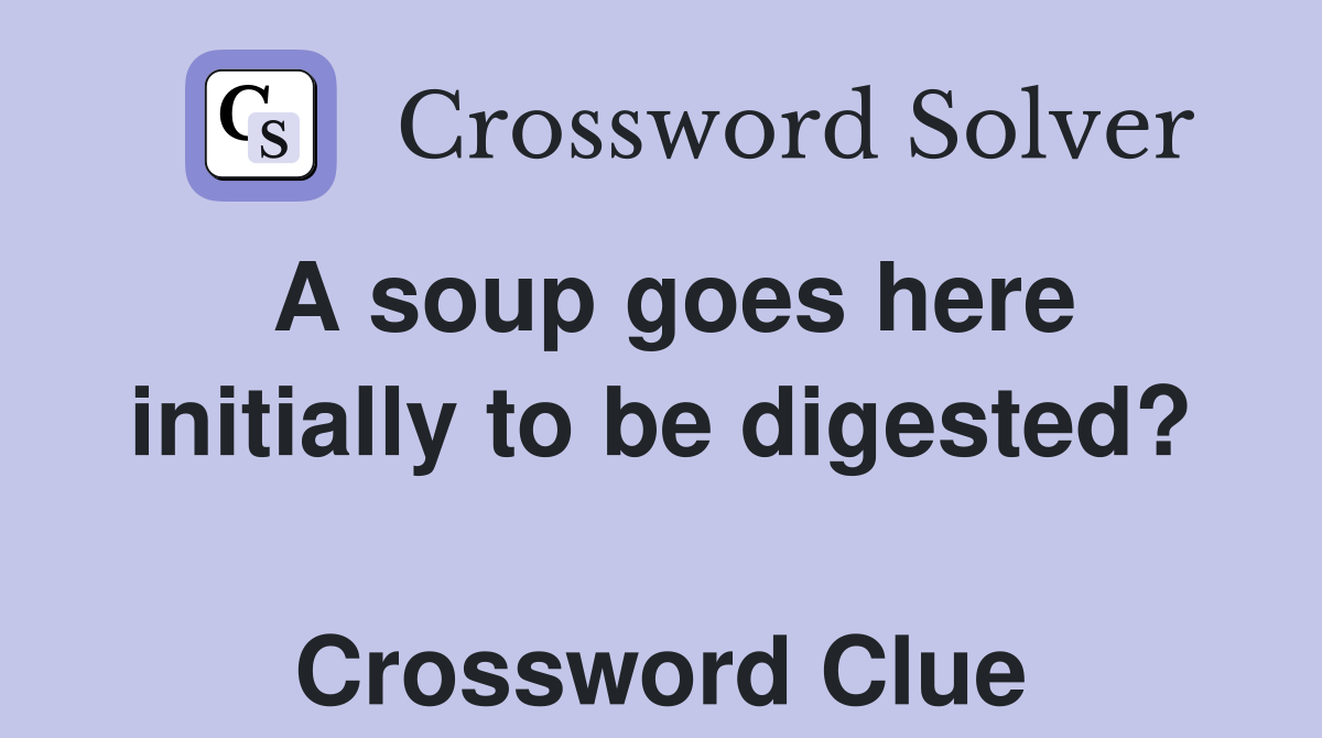 A soup goes here initially to be digested?  Crossword Clue