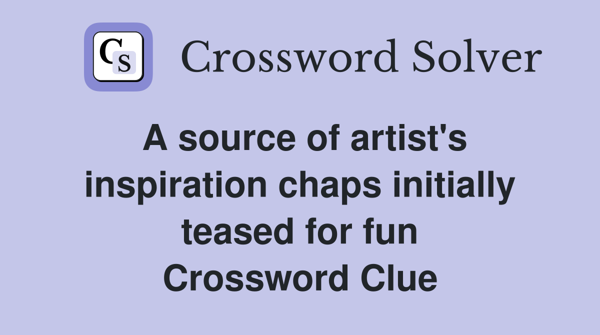 A source of artist's inspiration chaps initially teased for fun Crossword Clue