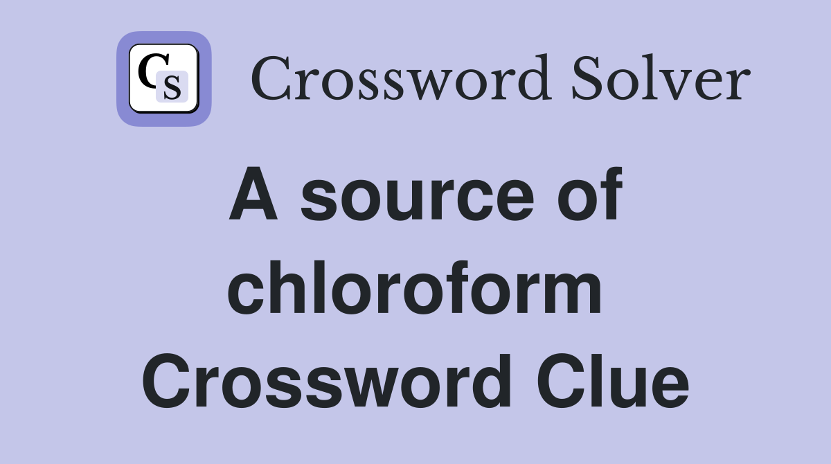 A source of chloroform Crossword Clue
