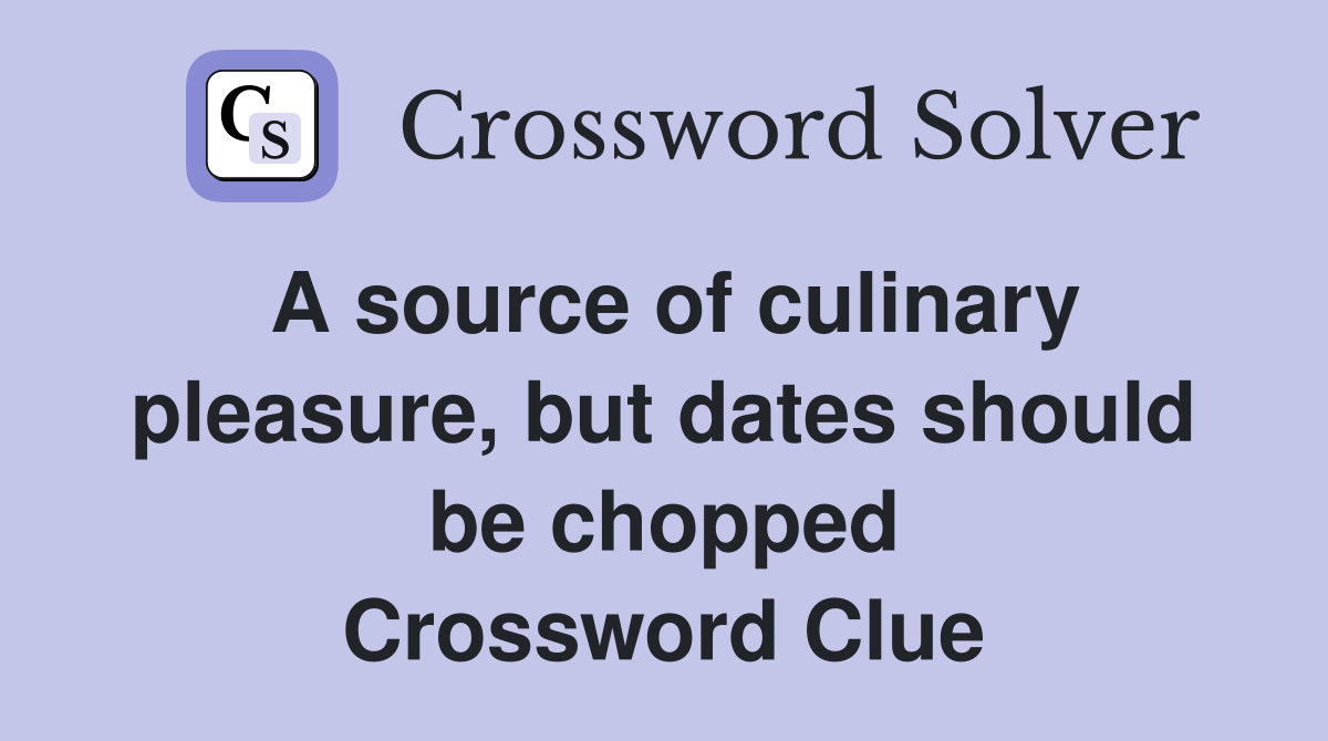 A source of culinary pleasure, but dates should be chopped Crossword Clue