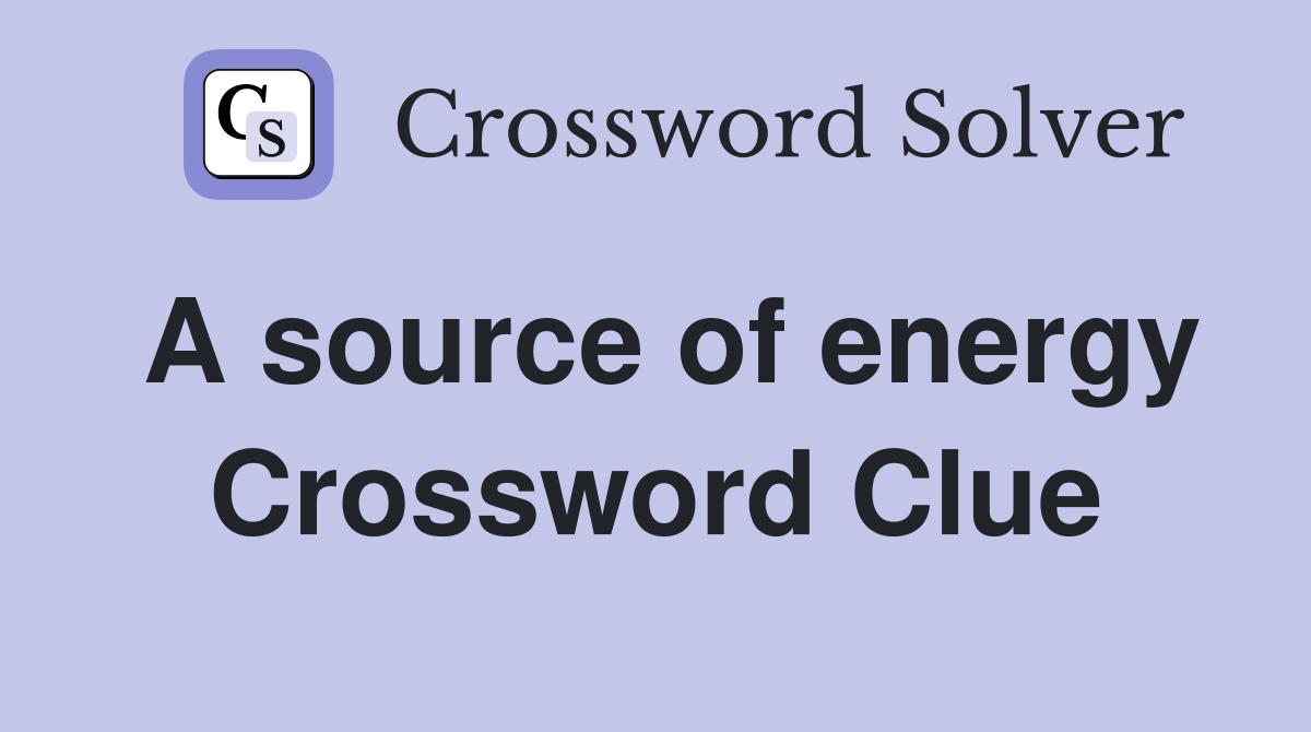 A source of energy Crossword Clue