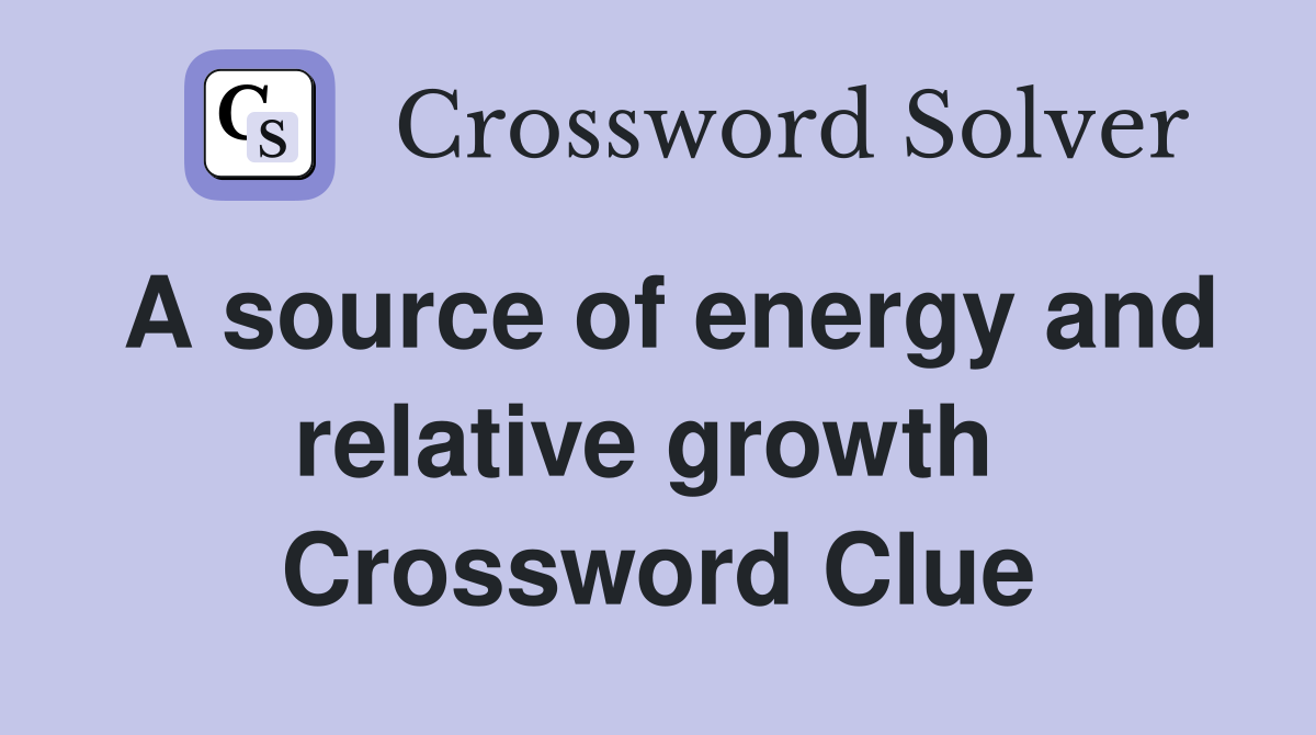 A source of energy and relative growth  Crossword Clue
