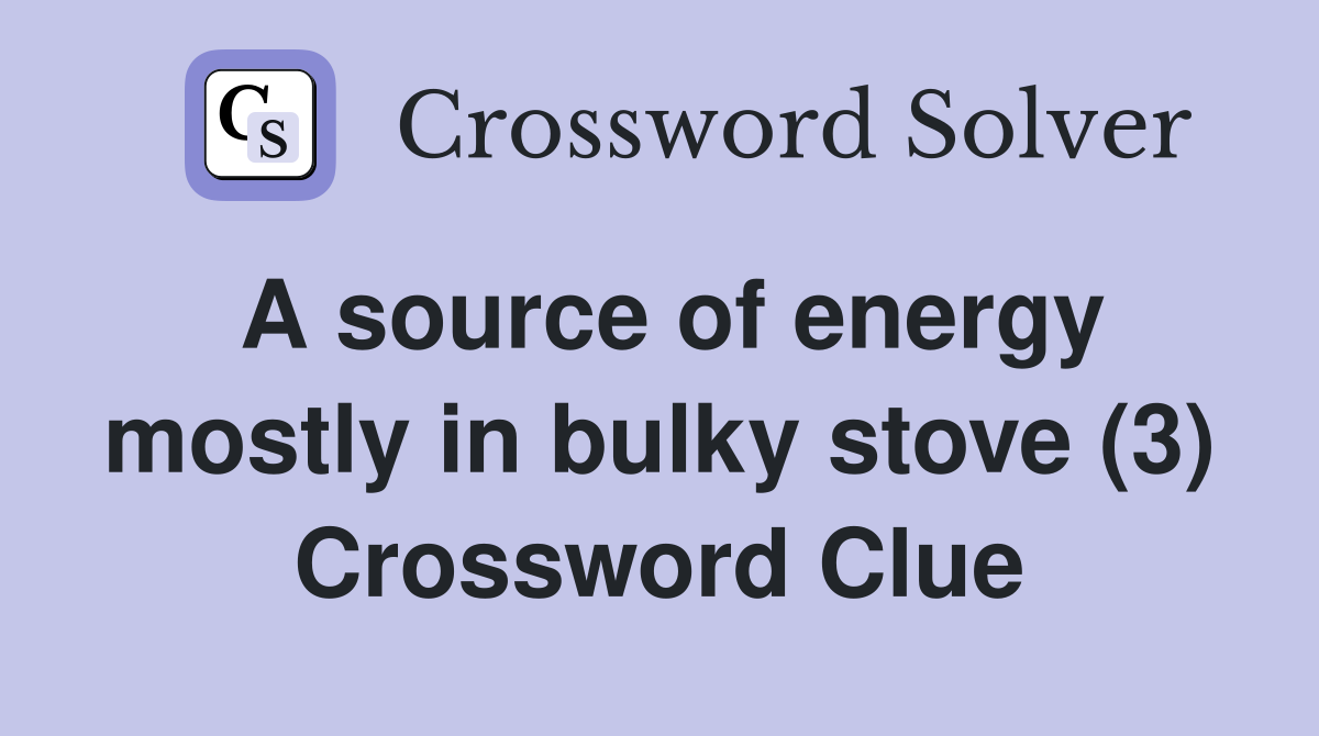 A source of energy mostly in bulky stove (3) Crossword Clue