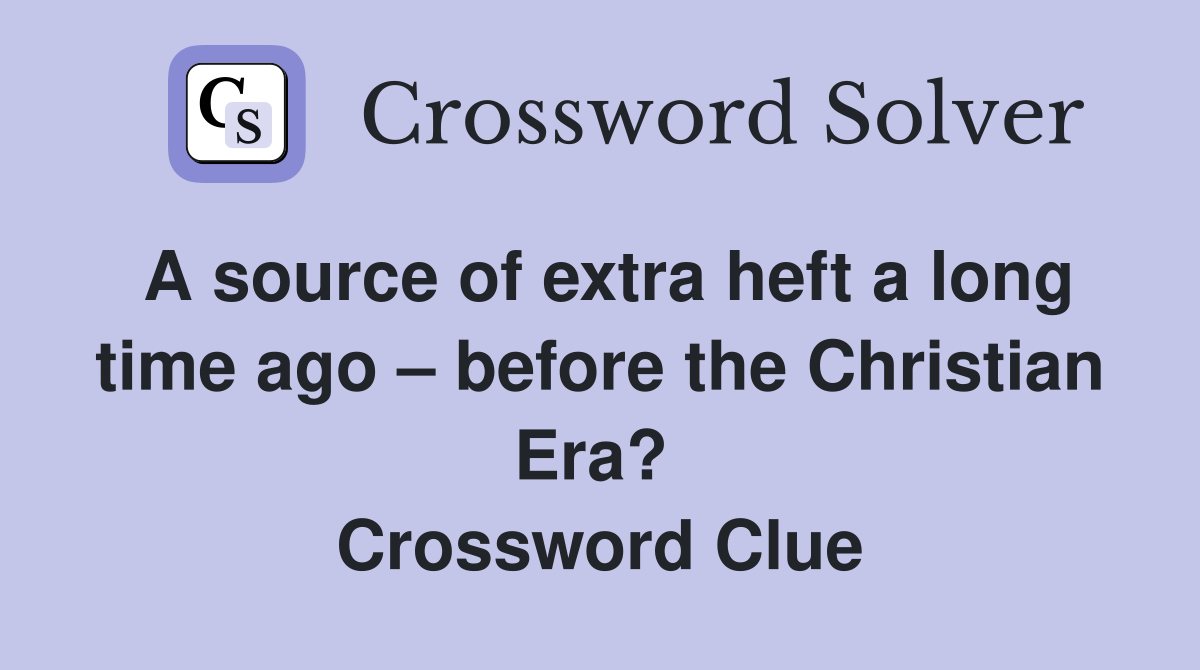 A source of extra heft a long time ago – before the Christian Era?  Crossword Clue