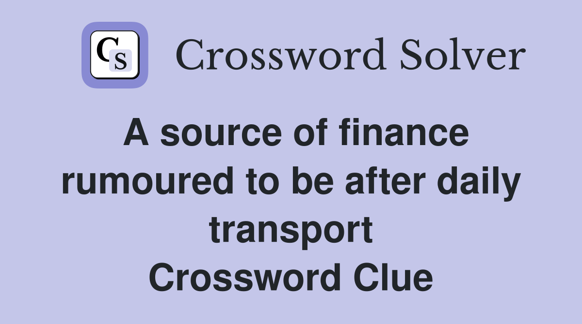 A source of finance rumoured to be after daily transport Crossword Clue