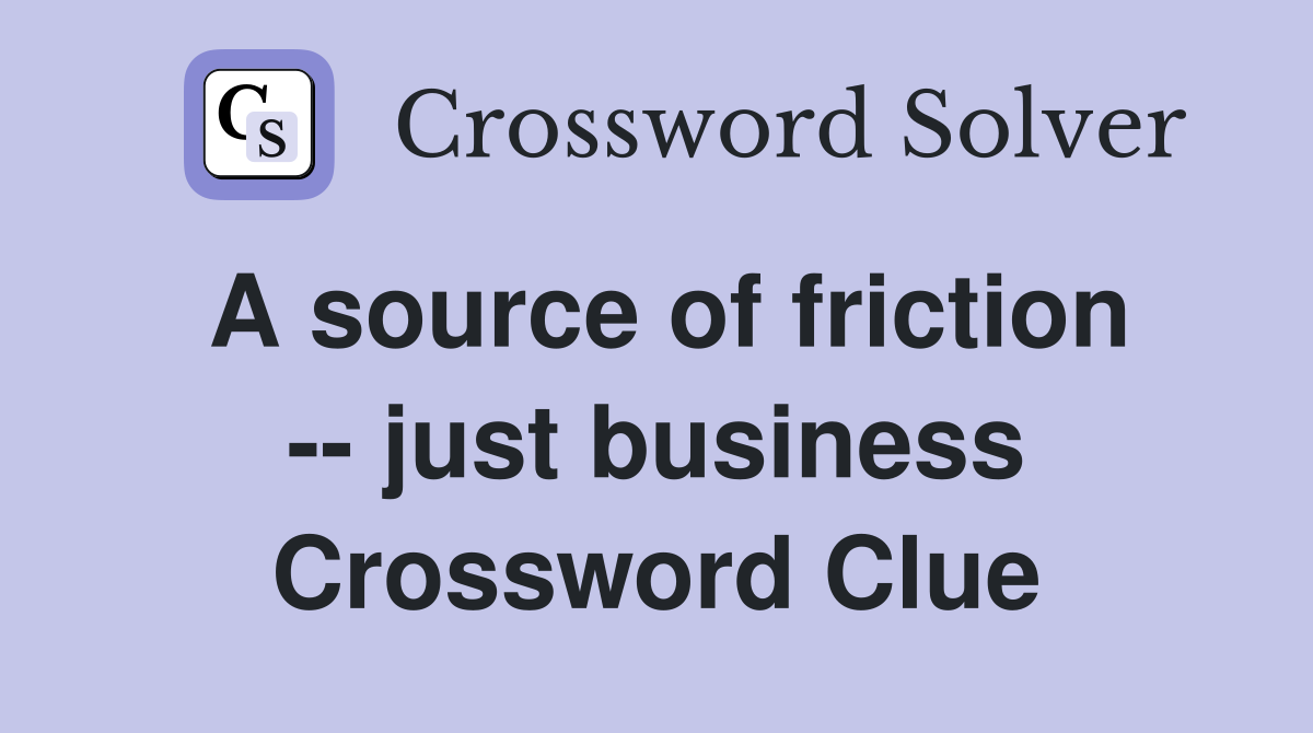 A source of friction -- just business Crossword Clue