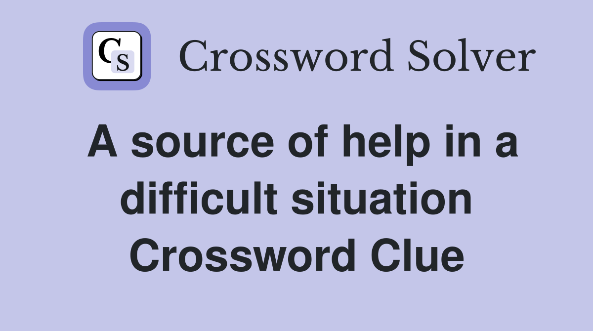 A source of help in a difficult situation Crossword Clue