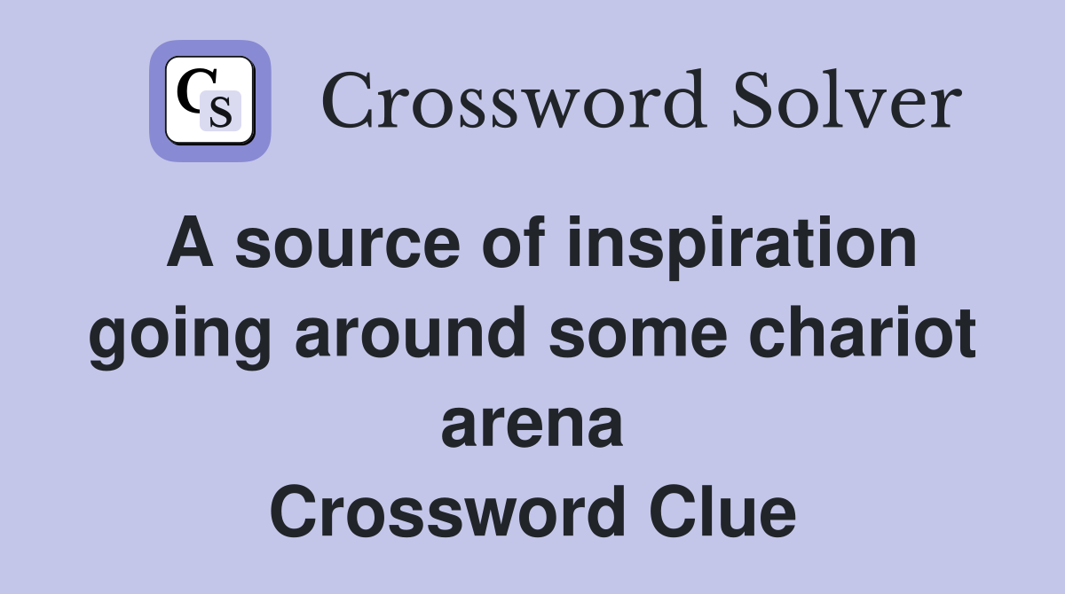 A source of inspiration going around some chariot arena Crossword Clue