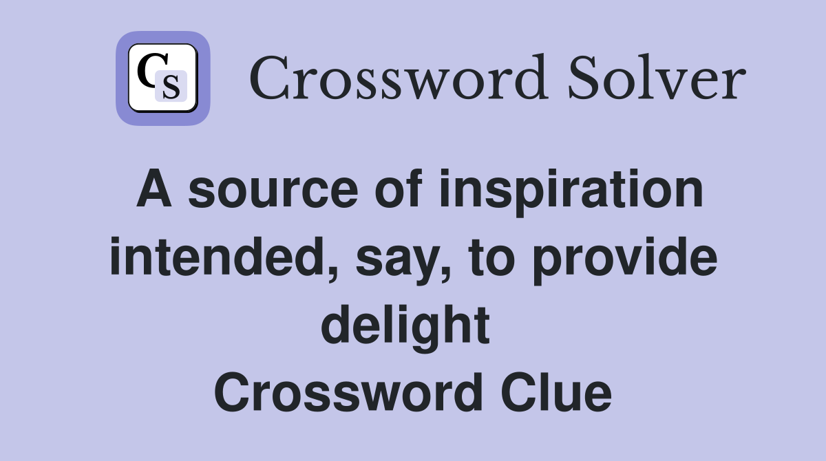 A source of inspiration intended, say, to provide delight  Crossword Clue
