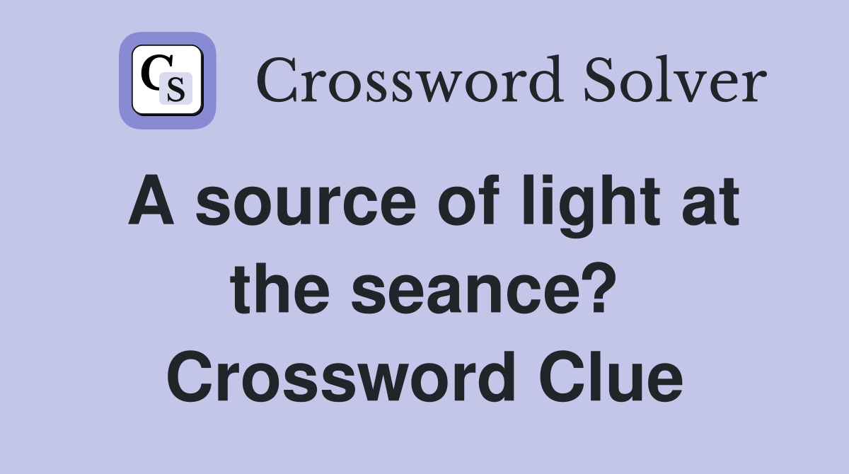 A source of light at the seance? Crossword Clue