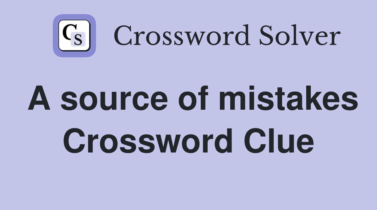A source of mistakes Crossword Clue