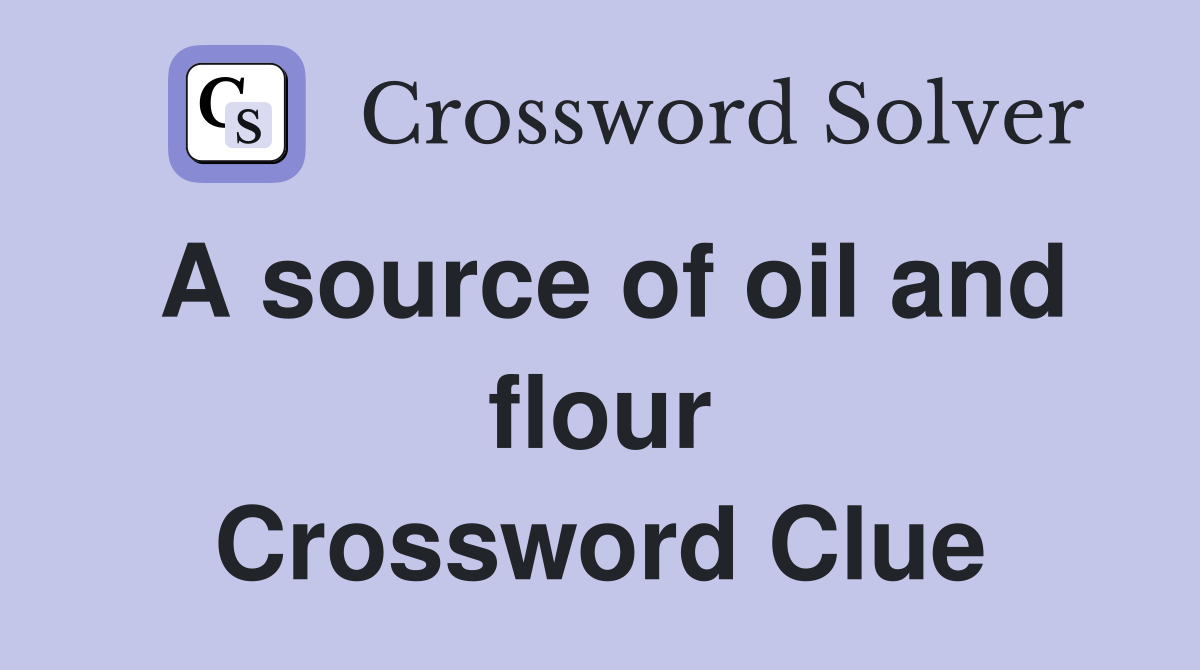A source of oil and flour Crossword Clue