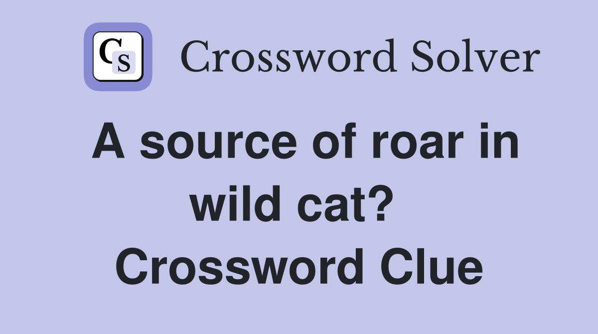 A source of roar in wild cat?  Crossword Clue