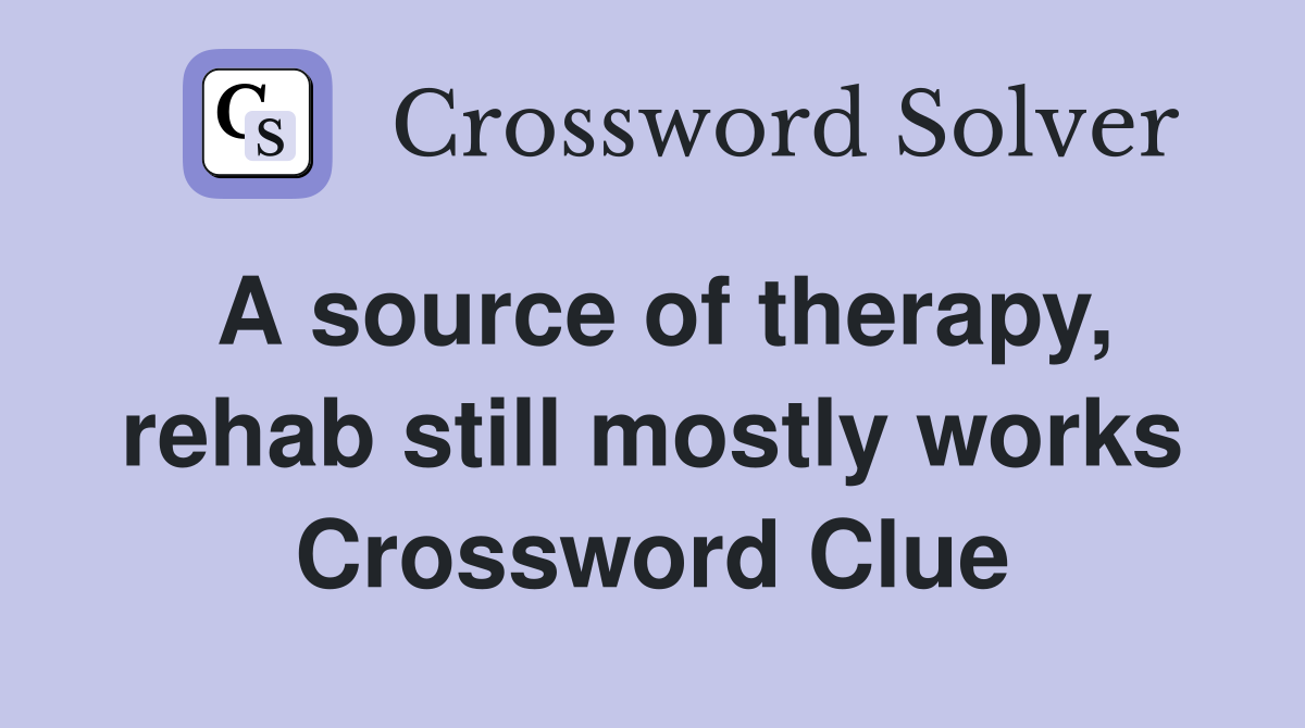 A source of therapy, rehab still mostly works Crossword Clue