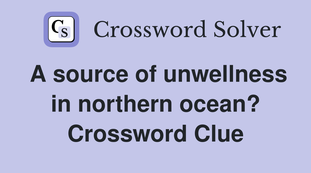A source of unwellness in northern ocean? Crossword Clue
