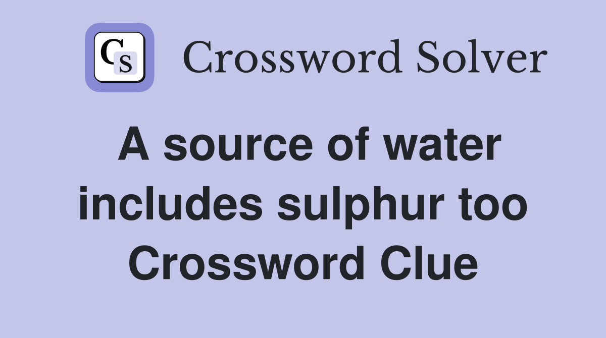 A source of water includes sulphur too Crossword Clue