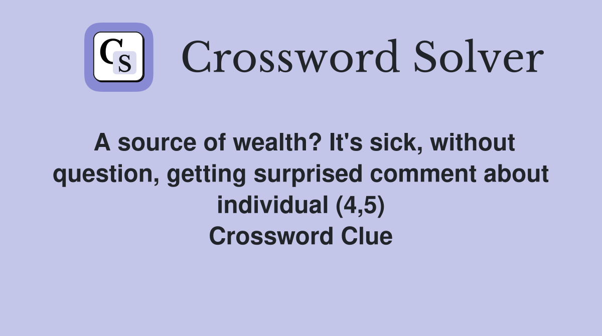 A source of wealth? It's sick, without question, getting surprised comment about individual (4,5) Crossword Clue