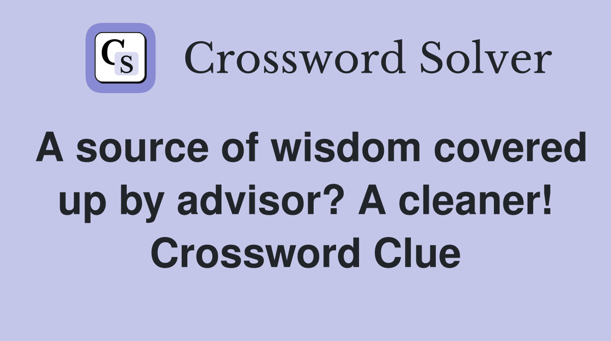 A source of wisdom covered up by advisor? A cleaner! Crossword Clue