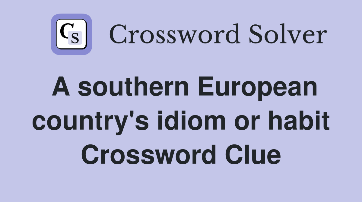 A southern European country's idiom or habit Crossword Clue