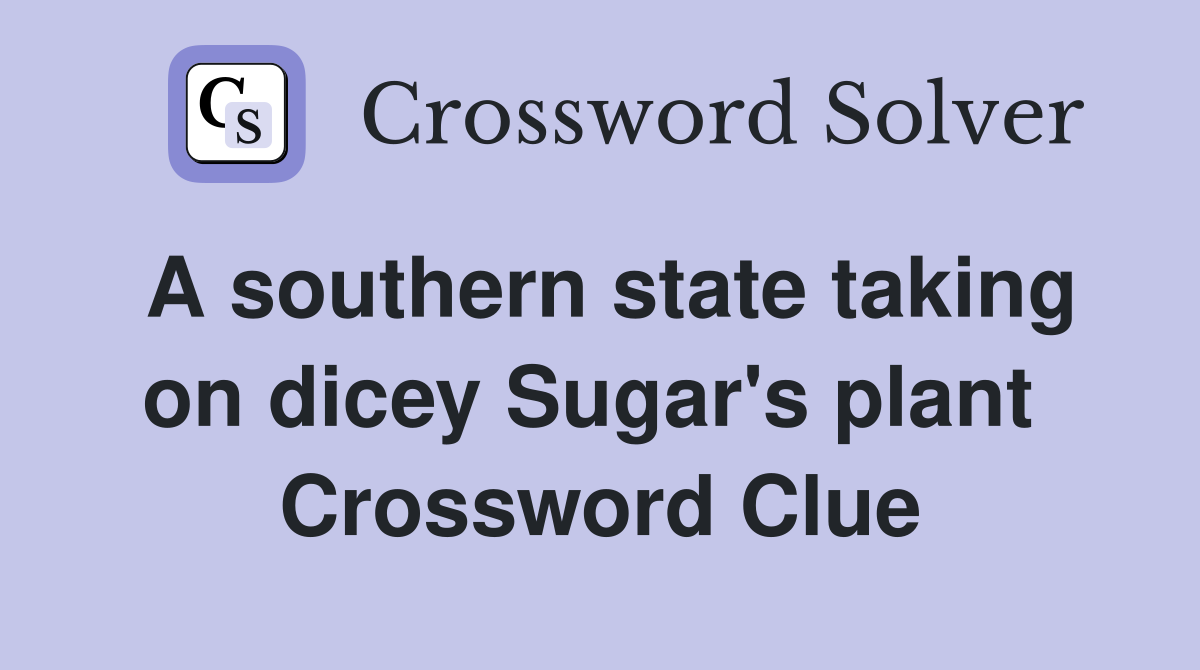 A southern state taking on dicey Sugar's plant  Crossword Clue