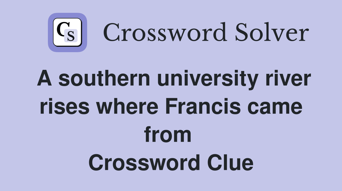 A southern university river rises where Francis came from  Crossword Clue