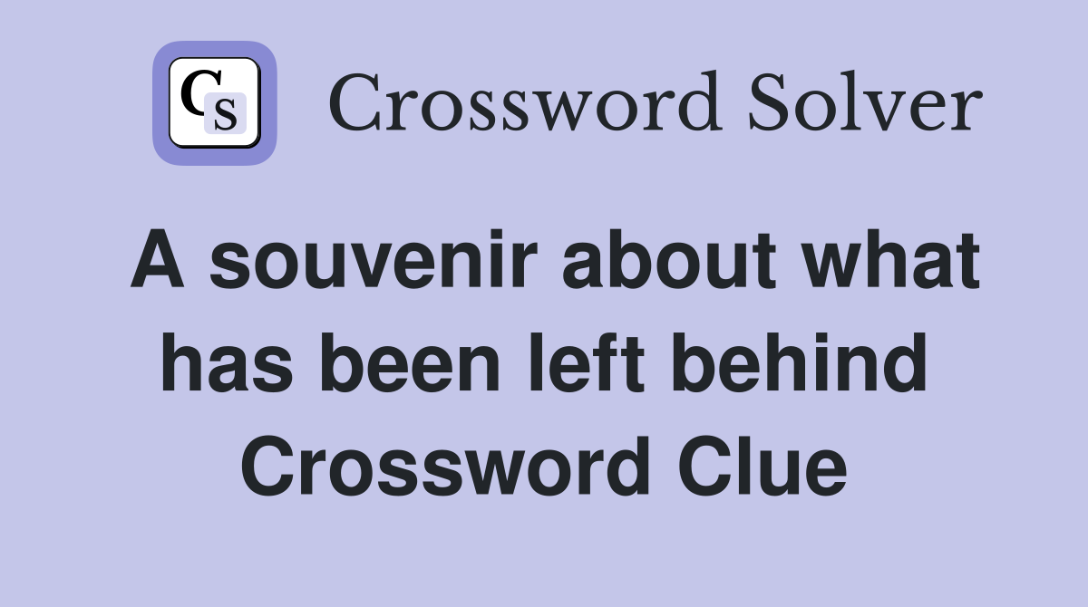 A souvenir about what has been left behind Crossword Clue