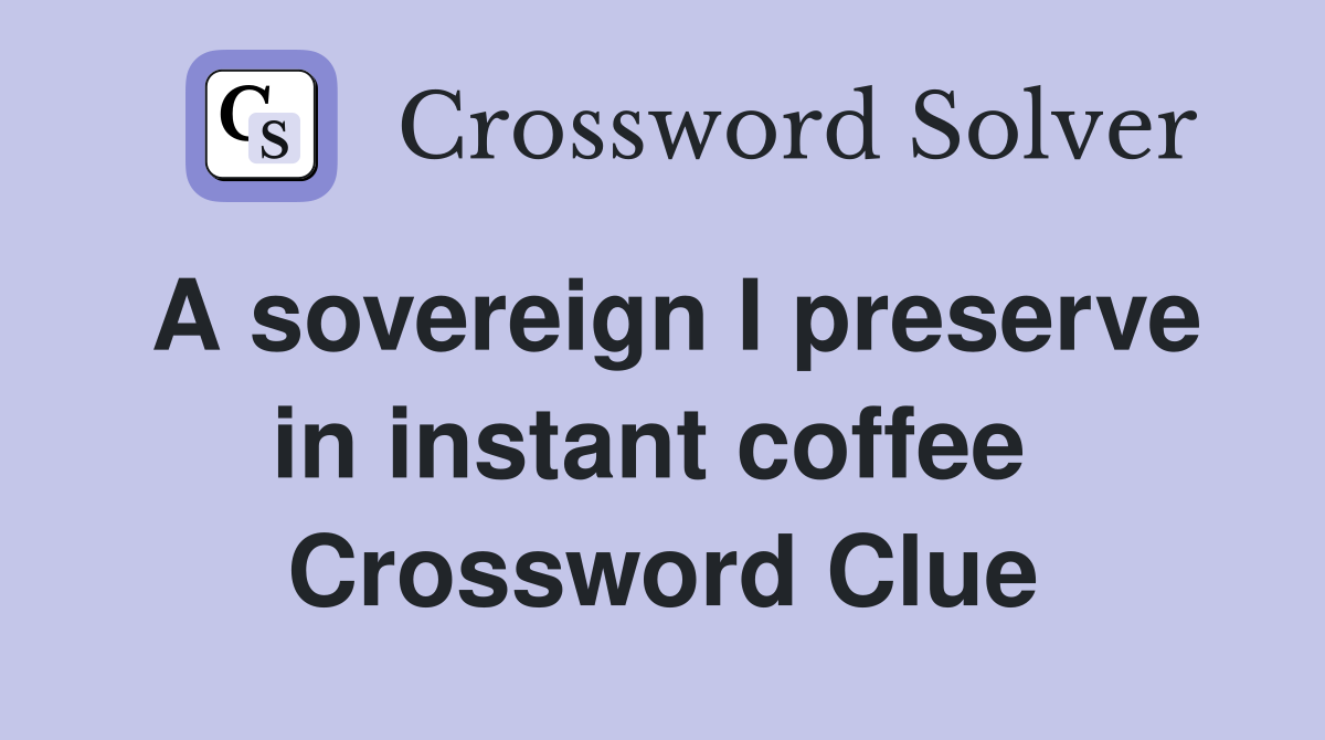 A sovereign I preserve in instant coffee  Crossword Clue