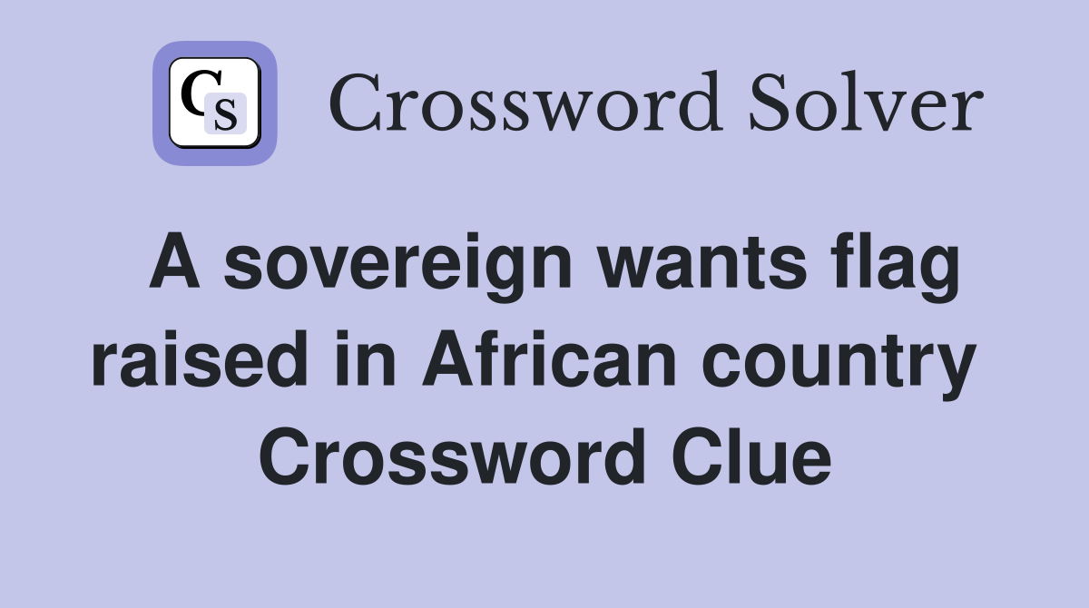 A sovereign wants flag raised in African country  Crossword Clue