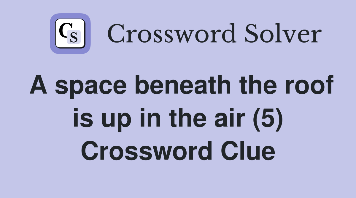 A space beneath the roof is up in the air (5) Crossword Clue