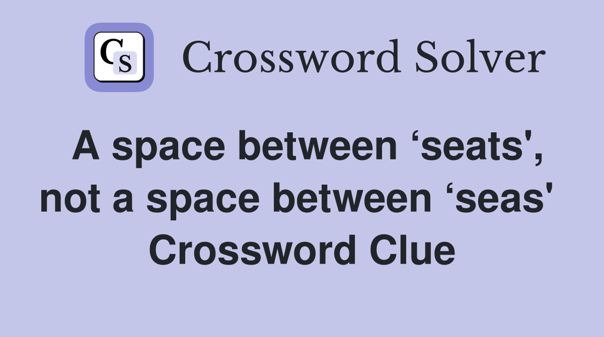 A space between ‘seats', not a space between ‘seas'  Crossword Clue