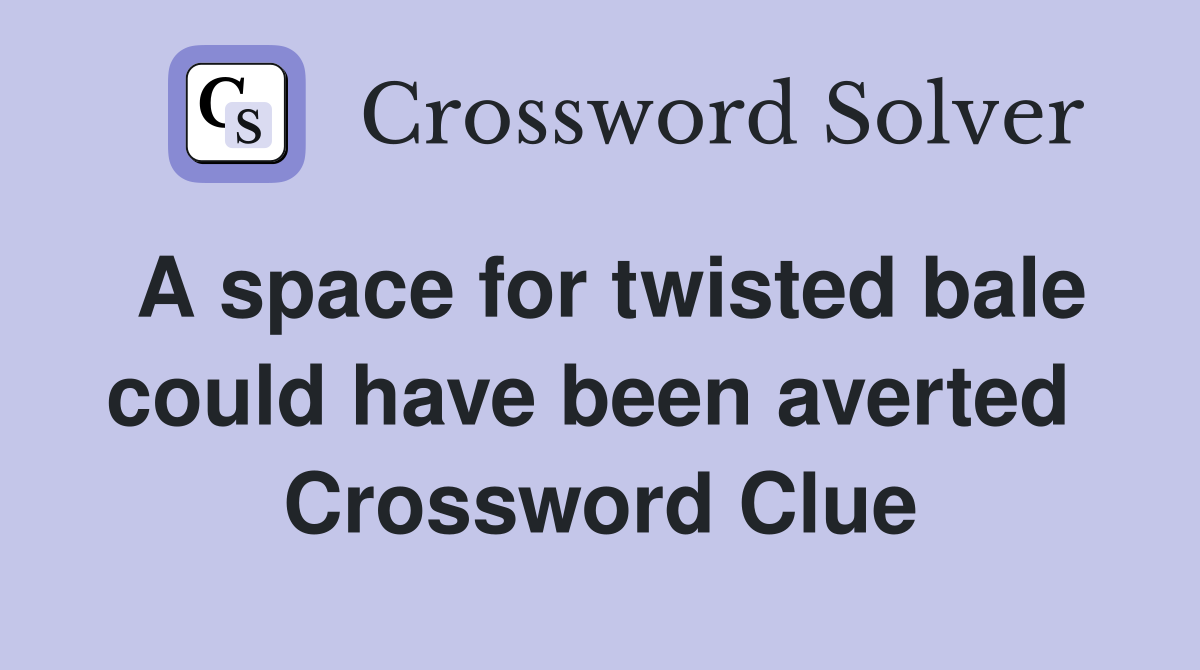 A space for twisted bale could have been averted  Crossword Clue