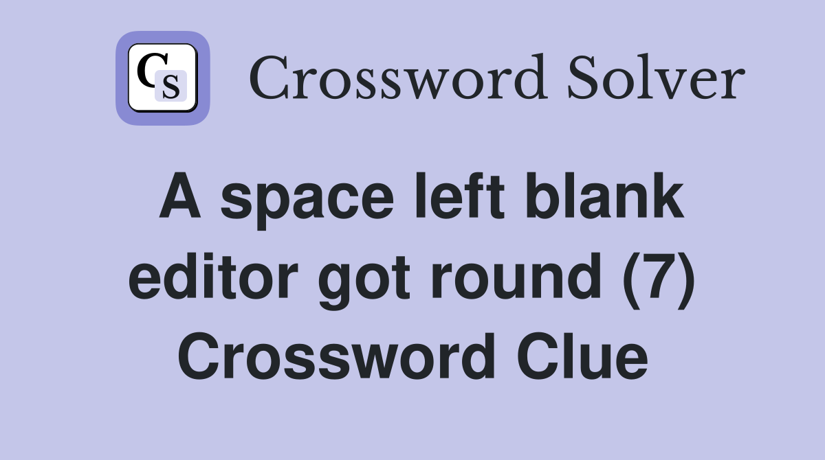 A space left blank editor got round (7) Crossword Clue