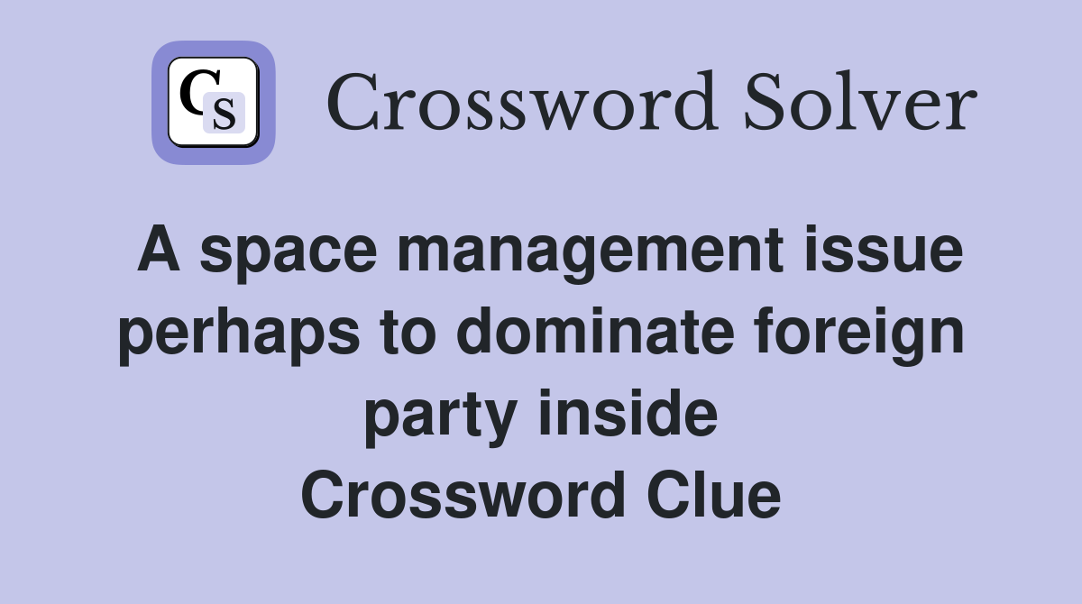 A space management issue perhaps to dominate foreign party inside Crossword Clue
