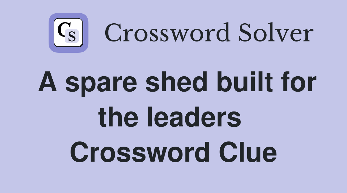 A spare shed built for the leaders  Crossword Clue
