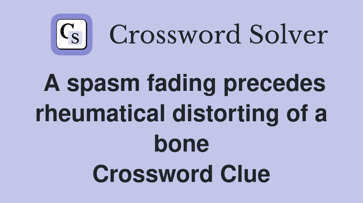 A spasm fading precedes rheumatical distorting of a bone Crossword Clue