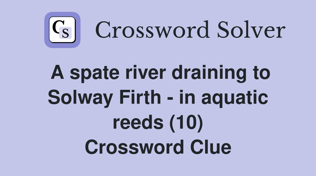 A spate river draining to Solway Firth - in aquatic reeds (10) Crossword Clue