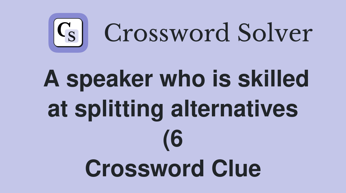 A speaker who is skilled at splitting alternatives (6) Crossword Clue A speaker who is skilled at splitting alternatives (6) Crossword Clue