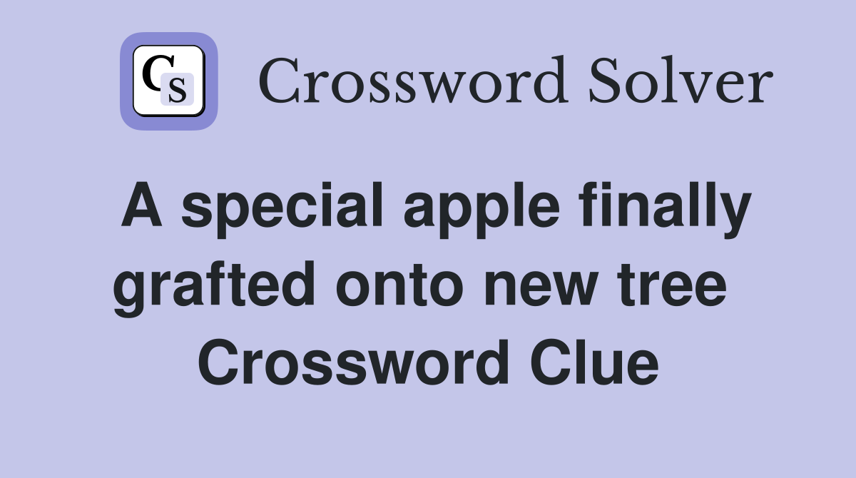 A special apple finally grafted onto new tree  Crossword Clue