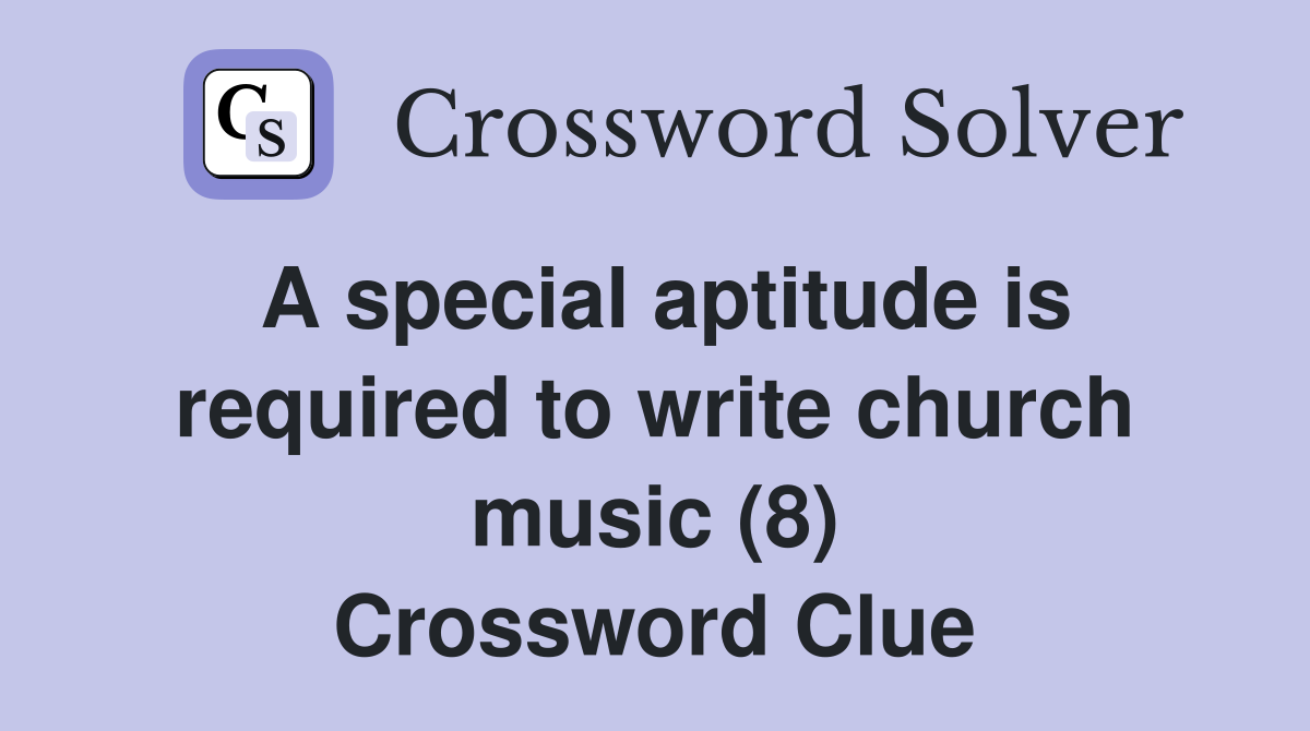 A special aptitude is required to write church music (8) Crossword Clue