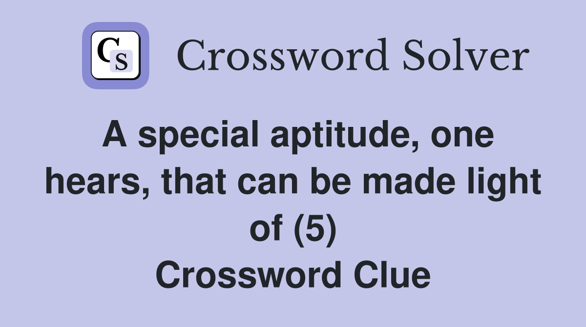 A special aptitude, one hears, that can be made light of (5) Crossword Clue