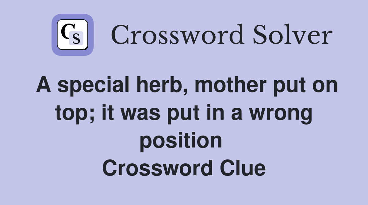 A special herb, mother put on top; it was put in a wrong position  Crossword Clue