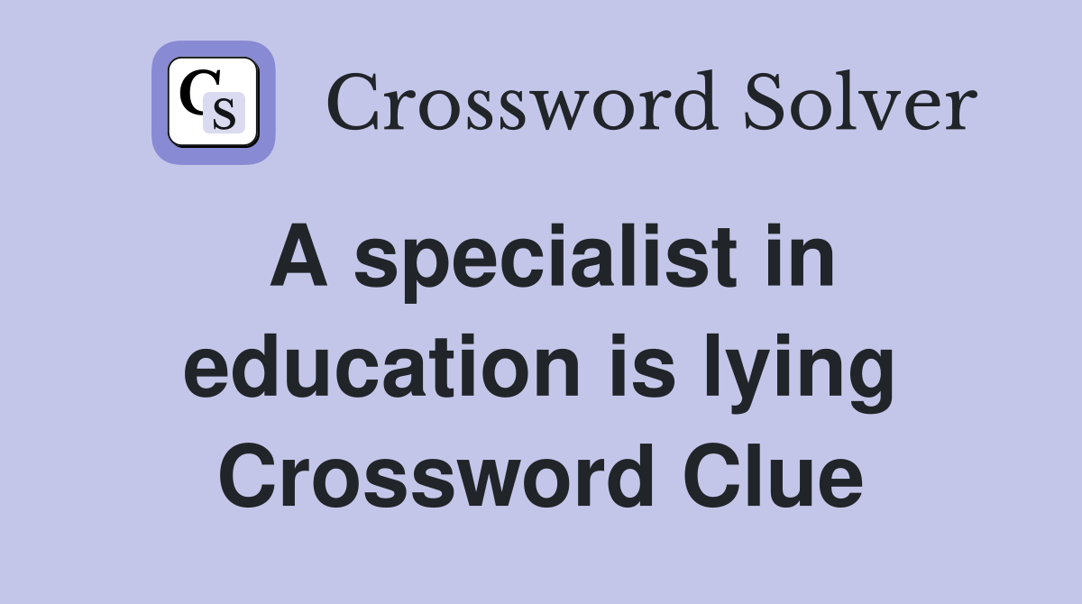 A specialist in education is lying Crossword Clue