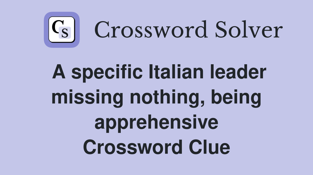 A specific Italian leader missing nothing, being apprehensive Crossword Clue