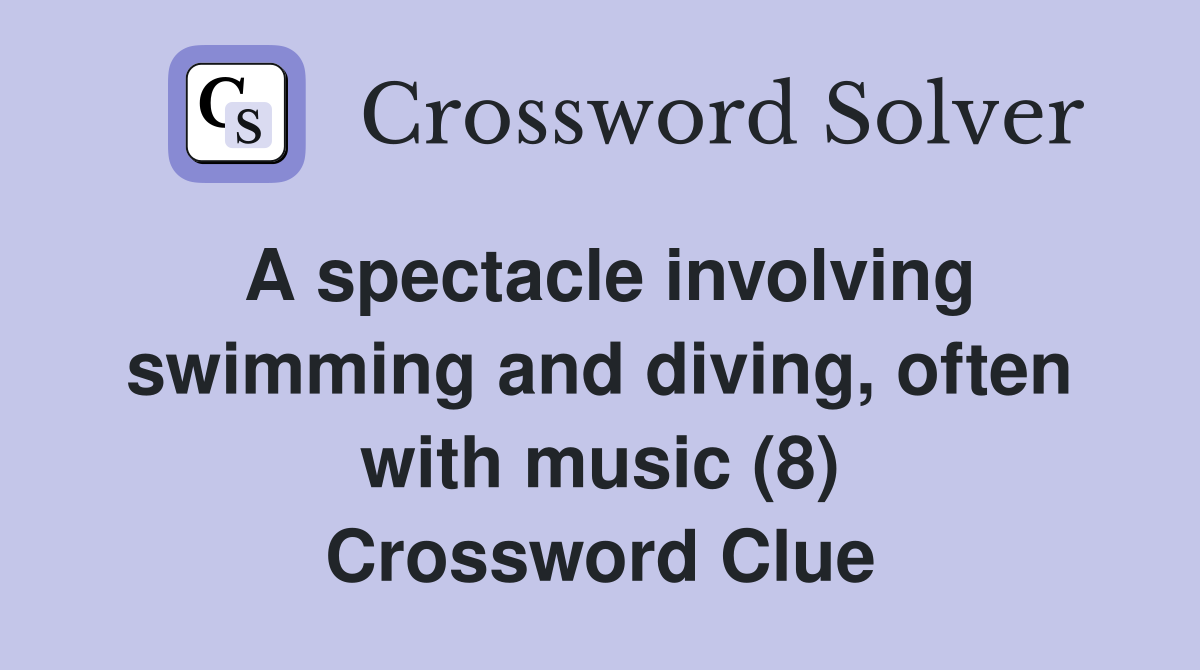 A spectacle involving swimming and diving, often with music (8) Crossword Clue