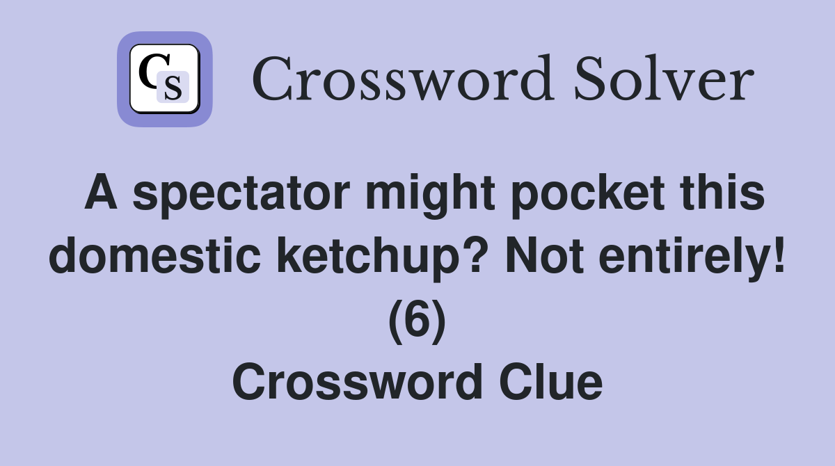 A spectator might pocket this domestic ketchup? Not entirely! (6) Crossword Clue