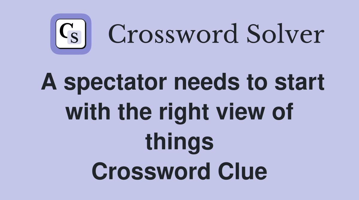 A spectator needs to start with the right view of things Crossword Clue