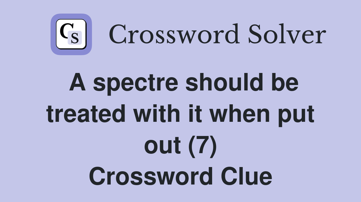 A spectre should be treated with it when put out (7) Crossword Clue